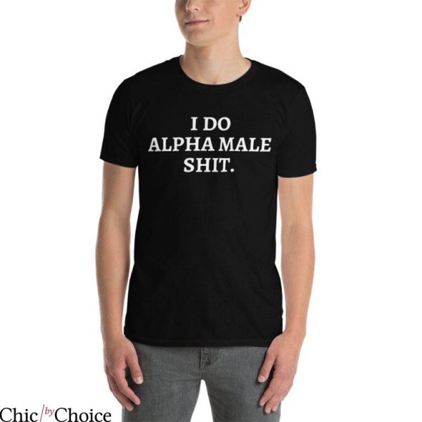 Alpha Male T-Shirt I Do Alpha Male Shit