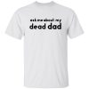 Ask me about my dead dad shirt