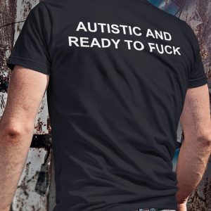 Autistic And Ready To Fck Shirt