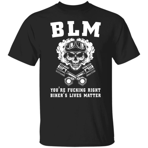 BLM you’re fcking right biker’s lives matter shirt