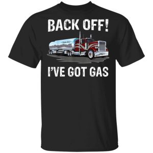 Back off I’ve got gas truck shirt