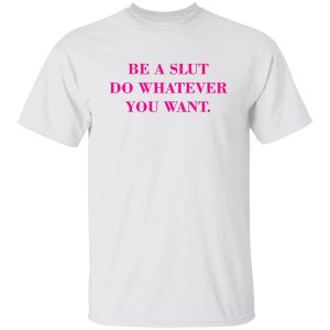 Be A Slut Do Whatever You Want Shirt