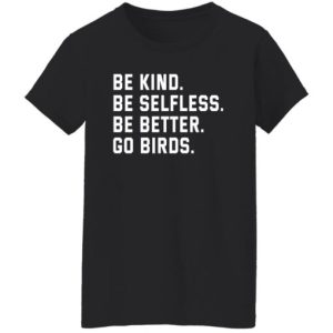 Be kind be selfless be better go birds shirt