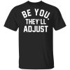 Be you they’ll adjust shirt