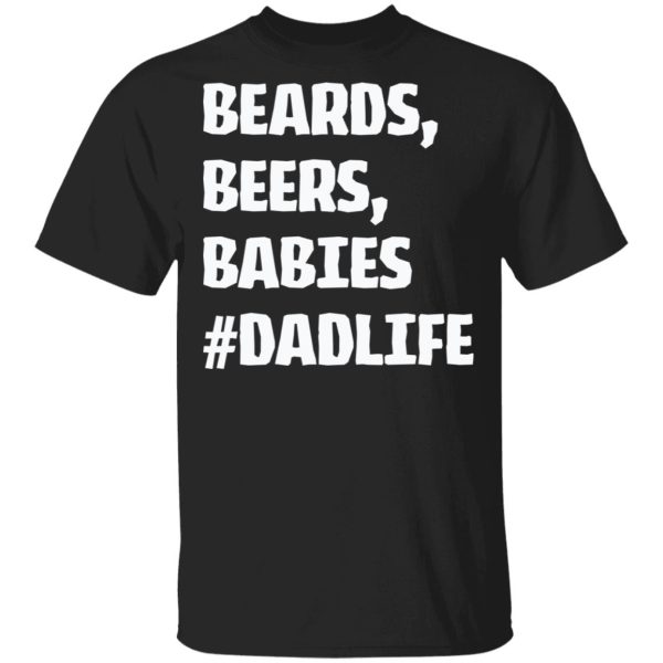 Beards beers babies Dad life shirt