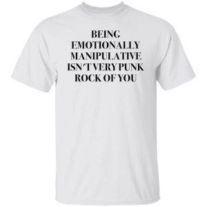 Being emotionally manipulative isn’t very punk rock of you shirt