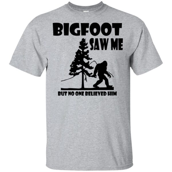 Bigfoot Saw Me but no one believed him shirt