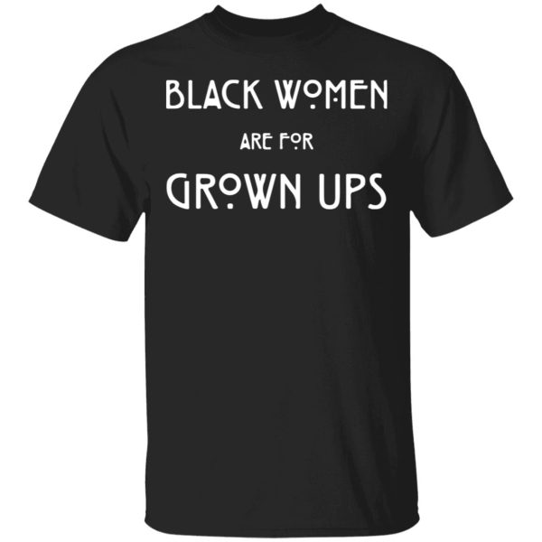 Black Women Are For Grown Ups shirt