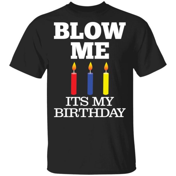 Blow me its my birthday shirt