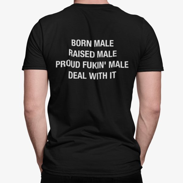 Born Male Raised Male Proud Fkin Male Deal With It Shirt