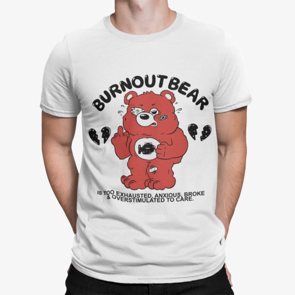 Burnout Bear Is Too Exhausted Anxious Broke And Overstimulated To Care Shirt