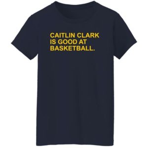 Caitlin Clark Is Good At Basketball Shirt