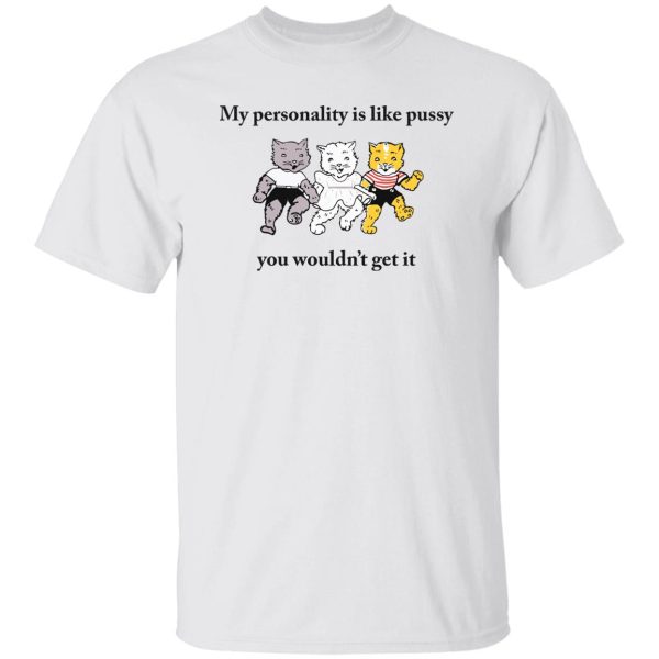 Cat my personality like pussy you wouldn’t get it shirt