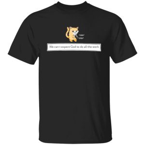 Cat we cant expect god to do all the work shirt