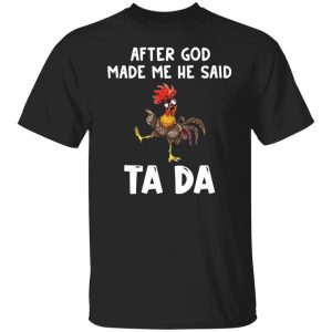 Chicken after god made me he said ta da shirt