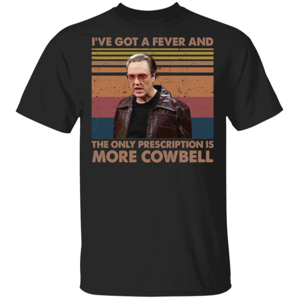 Christopher Walken i’ve got a fever and the only prescription is more Cowbell shirt