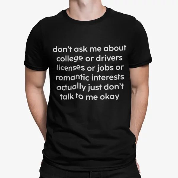 Don’t Ask Me About College Or Drivers Licenses Or Jobs Shirt