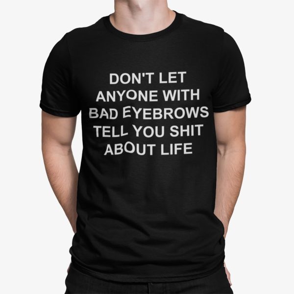 Don’t Let Anyone With Bad Eyebrows Tell You Sht About Life Shirt