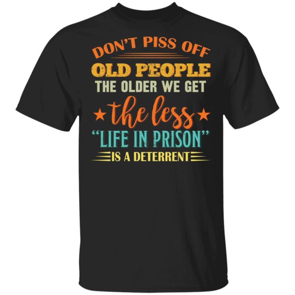 Don’t piss off old people the older we get the less life in prison is a deterrent shirt