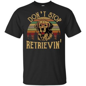 Don’t stop Retrievin’ shirt