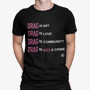 Drag Is Art Drag Is Love Drag Is Community Drag Is Not A Crime Shirt