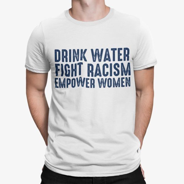 Drink Water Fight Racism Empower Women Shirt
