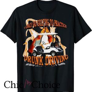 Drunk Driving T Shirt I Only Go Golfing To Practice