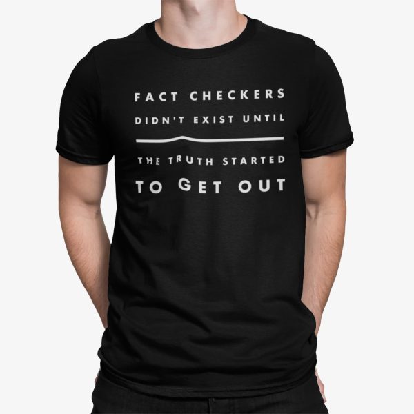 Fact Checkers Didn’t Exist Until The Truth Started To Get Out Shirt