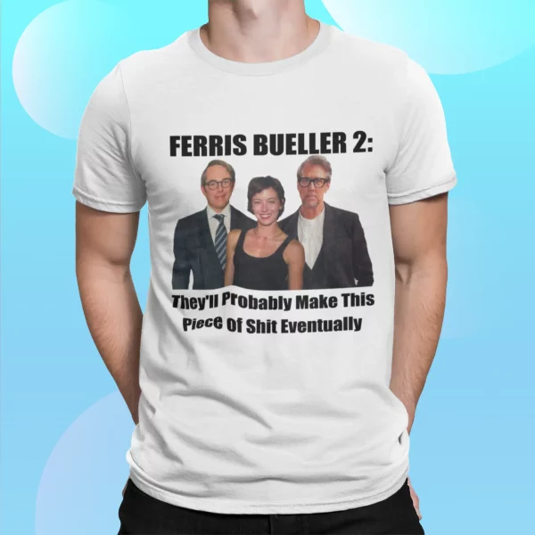 Ferris Bueller 2 They’ll Probably Make This Piece Of Sht Eventually Shirt