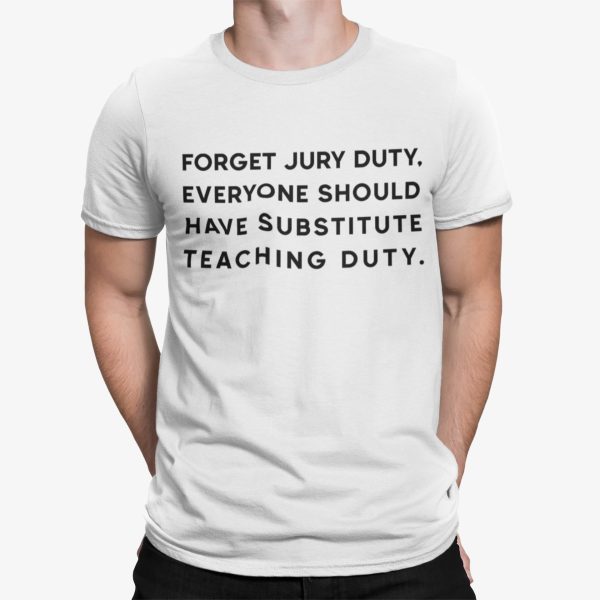 Forget Jury Duty Everyone Should Have Substitute Teaching Duty Shirt