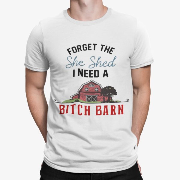 Forget The She Shed I Need A Btch Barn Shirt