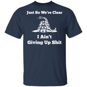 Gadsden flag Just so we’re clear I ain’t giving up shit shirt