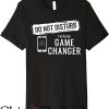 Game Changer T-Shirt Do Not Disturb I’m Doing Game Changer