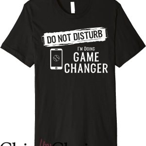 Game Changer T-Shirt Do Not Disturb I’m Doing Game Changer
