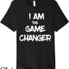 Game Changer T-Shirt I Am The Game Changer