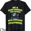 Game Changer T-Shirt The World Has Enough Followers