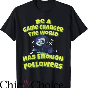 Game Changer T-Shirt The World Has Enough Followers