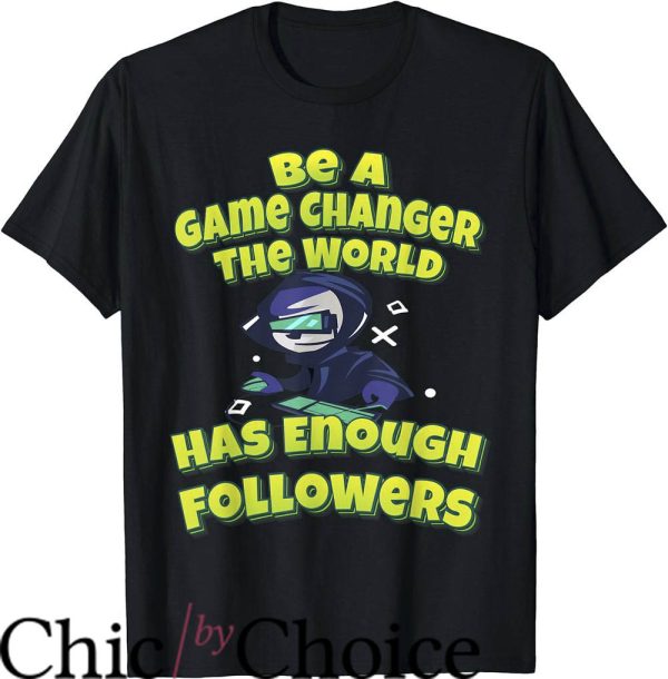 Game Changer T-Shirt The World Has Enough Followers