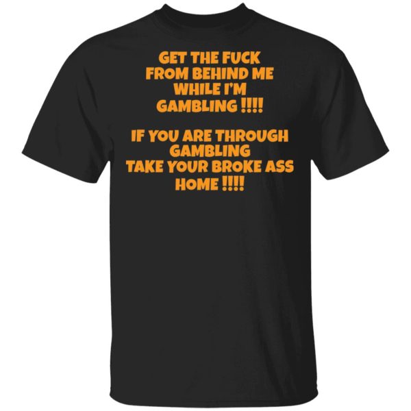 Get the fuck from behind me while I’m gambling shirt