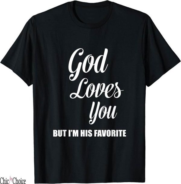 Gods Favorite T-Shirt God Loves You But Im His Favorite