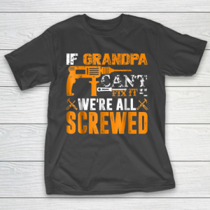Grandpa Funny Gift Apparel  If Grandpa Can’t Fix It We’re All Screwed Gift T-Shirt