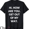 Hi How Are You T-Shirt Get Out Of My Way