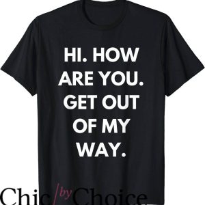 Hi How Are You T-Shirt Get Out Of My Way