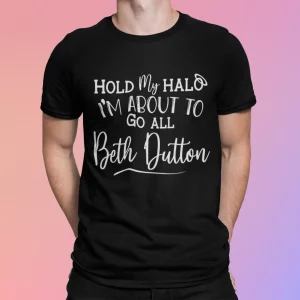 Hold My Hald I’m About To Go All Beth Dutton Shirt