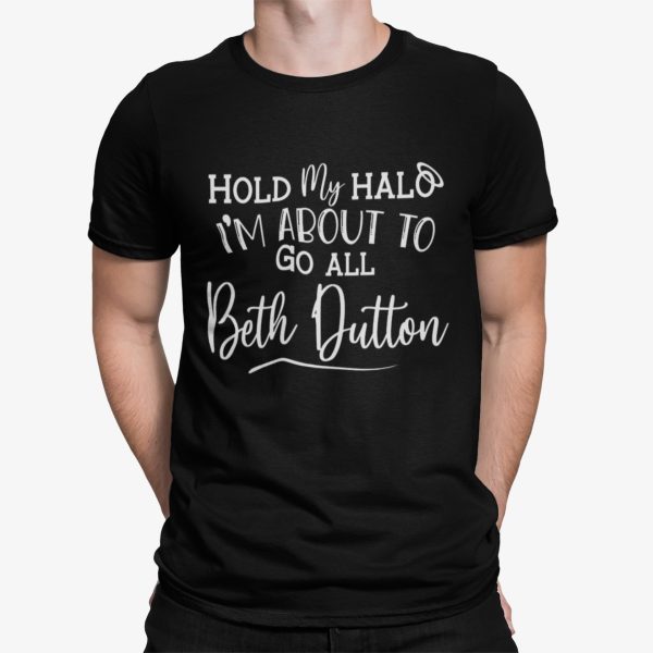 Hold My Halo I’m About To Go All Beth Dutton Shirt