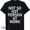 Hot Person At Work T Shirt Not So Hot