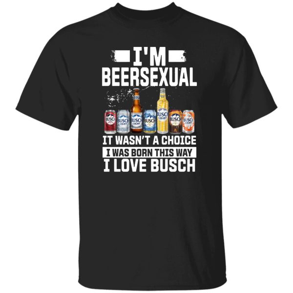 I’m Beersexual It’s Wasn’t A Choice I Was Born This Way I Love Busch Shirt