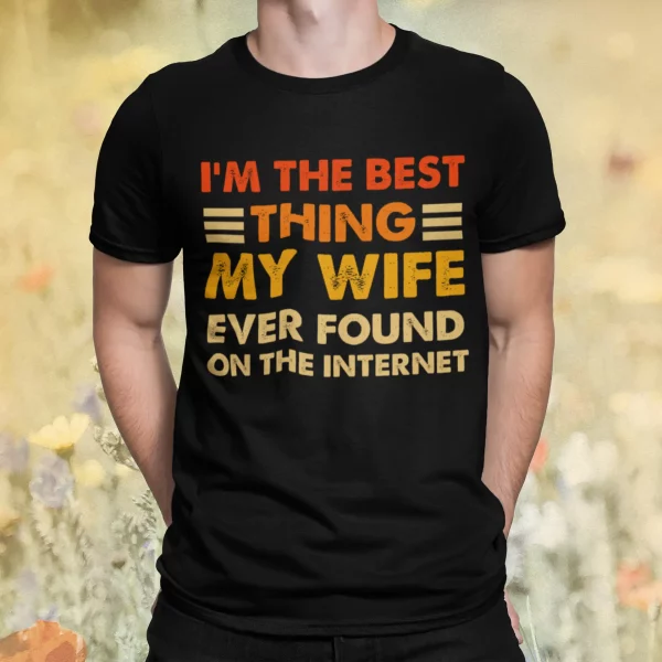 I’m The Best Thing My Wife Ever Found On The Internet Shirt