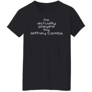 I’m actually played by Jeffrey Combs shirt