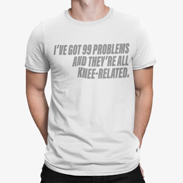 I’ve Got 99 Problems And They’re All Knee Related Shirt